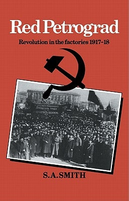 Red Petrograd: Revolution in the Factories, 1917 1918 by Smith, S. A.