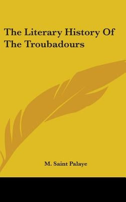 The Literary History of the Troubadours by Saint Palaye, M.