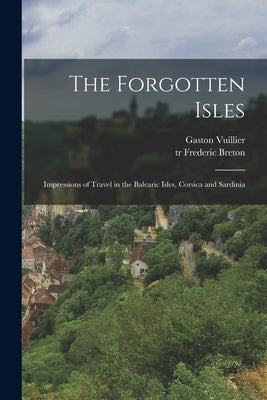 The Forgotten Isles: Impressions of Travel in the Balearic Isles, Corsica and Sardinia by Vuillier, Gaston 1846-