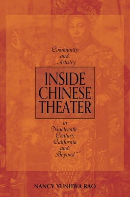 Inside Chinese Theater: Community and Artistry in Nineteenth-Century California and Beyond by Rao, Nancy Yunhwa