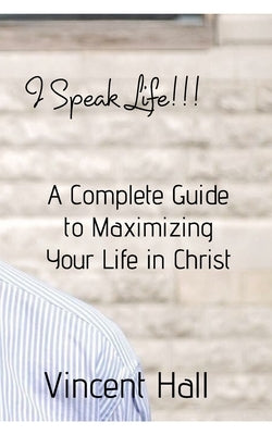 I Speak Life: A Complete Guide to Maximazing Your Life in Christ by Hall, Vincent