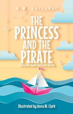 The Princess and the Pirate A Fairy Tale Chapter Book Series for Kids by Luzzader, A. M.