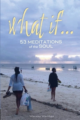 What If... 53 Meditations of the Soul by Wambaa, Waceke