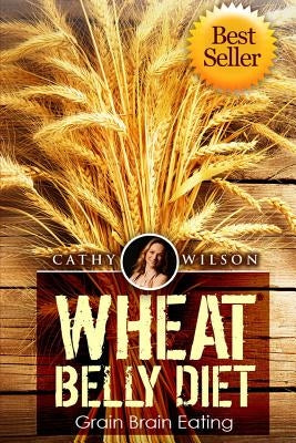 Wheat Belly Diet: Grain Brain Eating by Wilson, Cathy