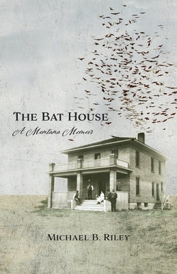 The Bat House: A Montana Memoir by Riley, Michael B.