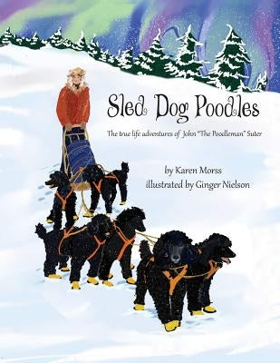 Sled Dog Poodles: The True Life Adventures of John "the Poodleman" Suter by Nielson, Ginger