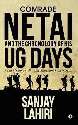 Comrade Netai and the Chronology of His Ug Days: An Inside Story of Naxalite Movement from Nineties by Sanjay Lahiri