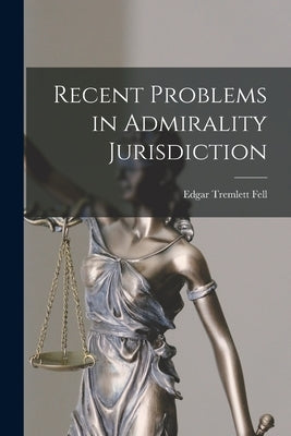 Recent Problems in Admirality Jurisdiction by Fell, Edgar Tremlett