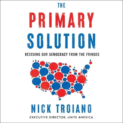 The Primary Solution: Rescuing Our Democracy from the Fringes by Troiano, Nick