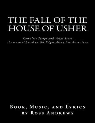 The Fall of the House of Usher, the Musical, complete Script and Vocal Score: based on the Edgar Allan Poe short story by Andrews, Ross