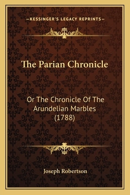 The Parian Chronicle: Or The Chronicle Of The Arundelian Marbles (1788) by Robertson, Joseph