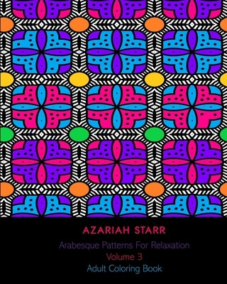 Arabesque Patterns For Relaxation Volume 3: Adult Coloring Book by Starr, Azariah