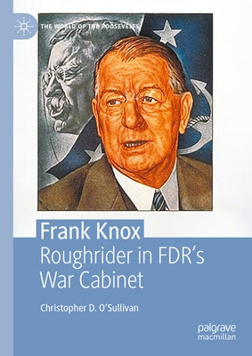 Frank Knox: Roughrider in Fdr's War Cabinet by O'Sullivan, Christopher D.