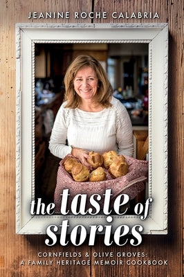 The Taste of Stories: Cornfields and Olive Groves, a Family Heritage Cookbook by Calabria, Jeanine Roche