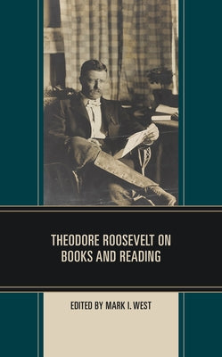 Theodore Roosevelt on Books and Reading by West, Mark I.