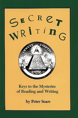 Secret Writing: Keys to the Mysteries of Reading and Writing by Sears, Peter