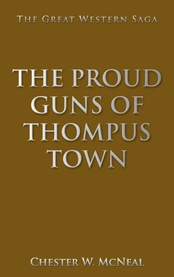 The Proud Guns of Thompus Town: The Great Western Saga by McNeal, Chester W.