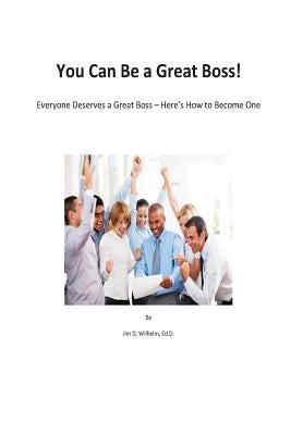 You Can be a Great Boss!: Everyone Deserves a Great Boss - Here's How to Become One by Wilhelm, Jim D.