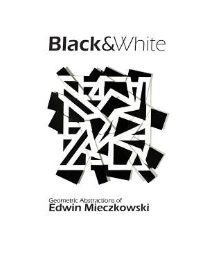 Black&White: Geometric Abstractions of Edwin Mieczkowski by Hansgen, Lauren