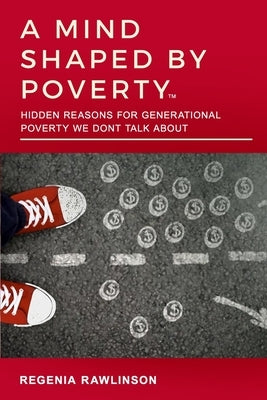 A Mind Shaped by Poverty: Hidden Reasons for Generational Poverty We Don't Talk About by Rawlinson, Regenia M.