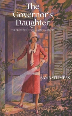 The Governor's Daughter: The Mysteries of Colonial Cambodia by Meas, Sambath