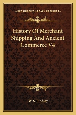 History Of Merchant Shipping And Ancient Commerce V4 by Lindsay, W. S.