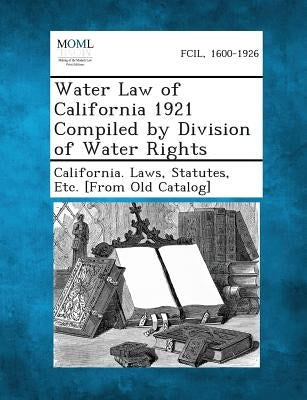 Water Law of California 1921 Compiled by Division of Water Rights by California Laws, Statutes Etc [From O.