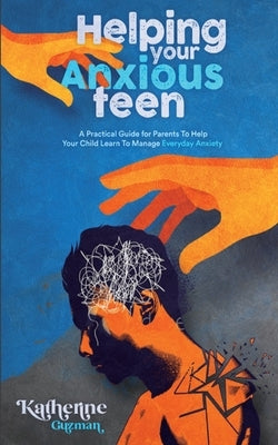 Helping Your Anxious Teen: A Practical Guide for Parents To Help Your Child Learn To Manage Everyday Anxiety by Guzman, Katherine