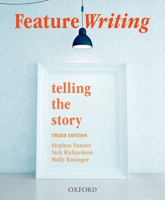 Feature Writing: Telling the Story by Tanner, Stephen