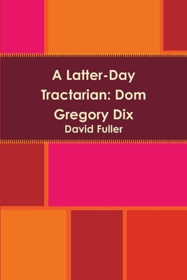 A Latter-Day Tractarian: Dom Gregory Dix by Fuller, David