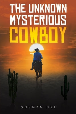 The Unknown Mysterious Cowboy by Nye, Norman