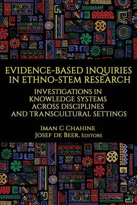 Evidence-Based Inquiries in Ethno-STEM Research: Investigations in Knowledge Systems Across Disciplines and Transcultural Settings by Chahine, Iman C.