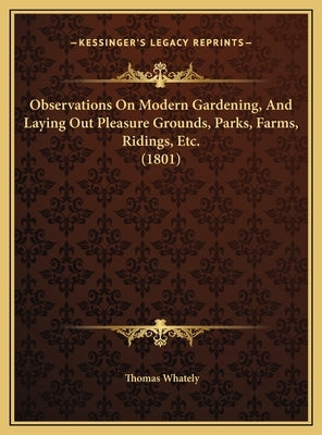 Observations On Modern Gardening, And Laying Out Pleasure Grounds, Parks, Farms, Ridings, Etc. (1801) by Whately, Thomas