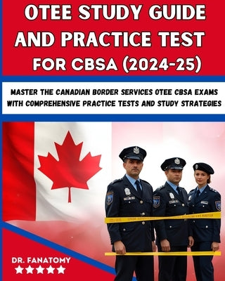 OTEE Study Guide And Practice Test For CBSA: Master the Canadian Border Services OTEE CBSA Exams with Comprehensive Practice Tests and Study Strategie by Fanatomy