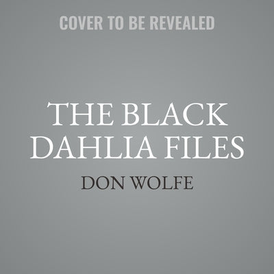 The Black Dahlia Files: The Mob, the Mogul, and the Murder That Transfixed Los Angeles by Wolfe, Don