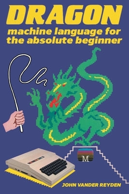 Dragon Machine Language For The Absolute Beginner by Reyden, John Vander