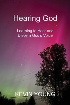 Hearing God: Learning to Hear and Discern God's Voice by Young, Kevin