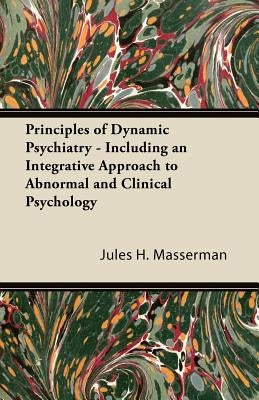 Principles of Dynamic Psychiatry - Including an Integrative Approach to Abnormal and Clinical Psychology by Masserman, Jules H.