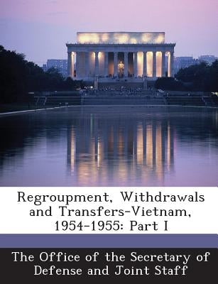 Regroupment, Withdrawals and Transfers-Vietnam, 1954-1955: Part I by The Office of the Secretary of Defense a