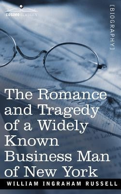 The Romance and Tragedy of a Widely Known Business Man of New York by Russell, William Ingraham