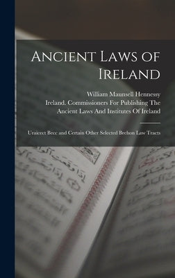 Ancient Laws of Ireland: Uraicect Becc and Certain Other Selected Brehon Law Tracts by Hennessy, William Maunsell