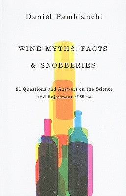 Wine Myths, Facts & Snobberies: 81 Questions & Answers on the Science and Enjoyment of Wine by Pambianchi, Daniel