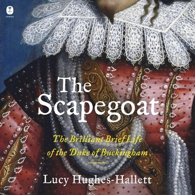 The Scapegoat: The Brilliant Brief Life of the Duke of Buckingham by Hughes-Hallett, Lucy