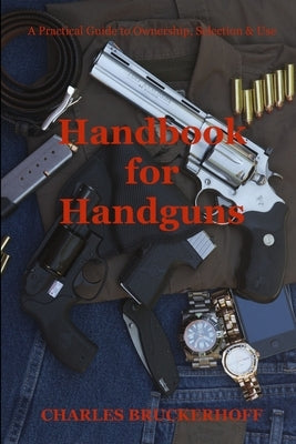 Handbook for Handguns: A Practical Guide to Ownership, Selection & Use by Bruckerhoff, Charles