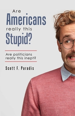 Are Americans Really This Stupid?: Are Politicians Really This Inept? by Paradis, Scott F.