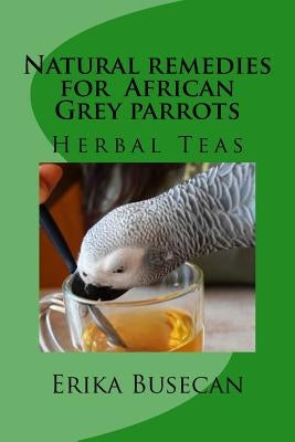 Natural remedies for African Grey parrots: Herbal Teas by Busecan, Erika