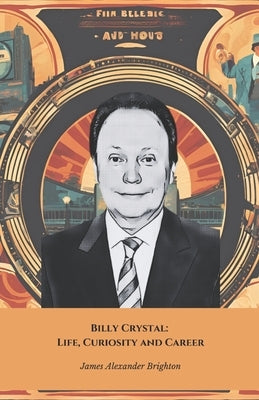 Billy Crystal: Life, Curiosity and Career: A tribute to the comic actor who made film history by Alexander Brighton, James