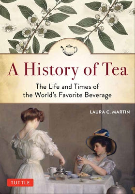 A History of Tea: The Life and Times of the World's Favorite Beverage by Martin, Laura C.