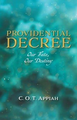 Providential Decree: Our Fate, Our Destiny by Appiah, C. O. T.