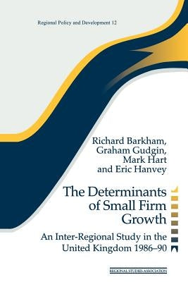 The Determinants of Small Firm Growth: An Inter-Regional Study in the United Kingdom 1986-90 by Barkham, Richard